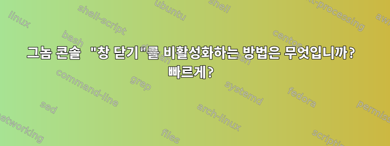 그놈 콘솔 "창 닫기"를 비활성화하는 방법은 무엇입니까? 빠르게?