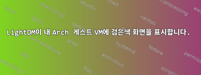 LightDM이 내 Arch 게스트 VM에 검은색 화면을 표시합니다.