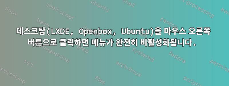 데스크탑(LXDE, Openbox, Ubuntu)을 마우스 오른쪽 버튼으로 클릭하면 메뉴가 완전히 비활성화됩니다.