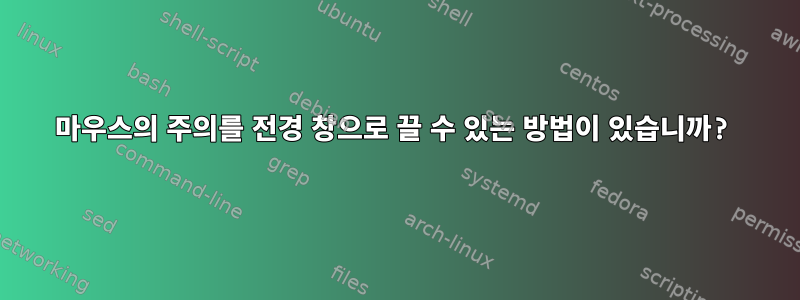 마우스의 주의를 전경 창으로 끌 수 있는 방법이 있습니까?