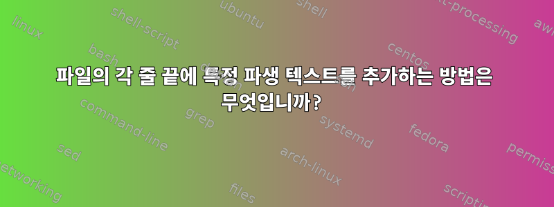 파일의 각 줄 끝에 특정 파생 텍스트를 추가하는 방법은 무엇입니까?