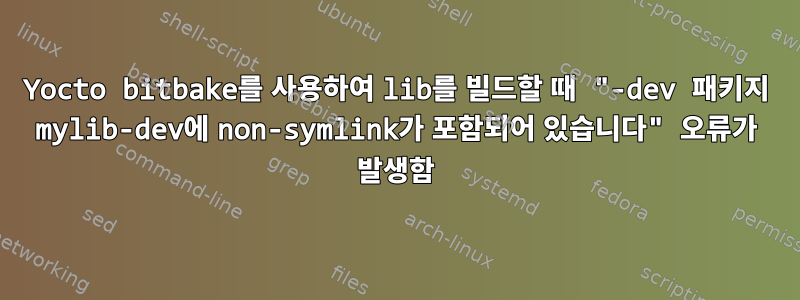 Yocto bitbake를 사용하여 lib를 빌드할 때 "-dev 패키지 mylib-dev에 non-symlink가 포함되어 있습니다" 오류가 발생함