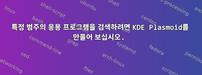 특정 범주의 응용 프로그램을 검색하려면 KDE Plasmoid를 만들어 보십시오.