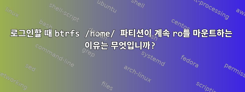 로그인할 때 btrfs /home/ 파티션이 계속 ro를 마운트하는 이유는 무엇입니까?