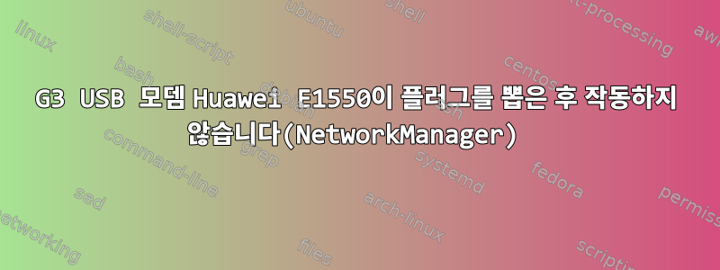 G3 USB 모뎀 Huawei E1550이 플러그를 뽑은 후 작동하지 않습니다(NetworkManager)