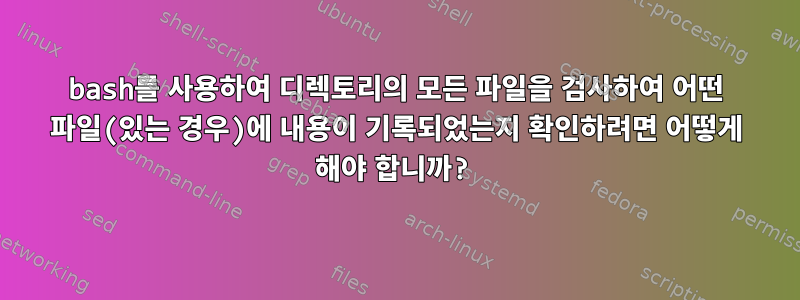 bash를 사용하여 디렉토리의 모든 파일을 검사하여 어떤 파일(있는 경우)에 내용이 기록되었는지 확인하려면 어떻게 해야 합니까?