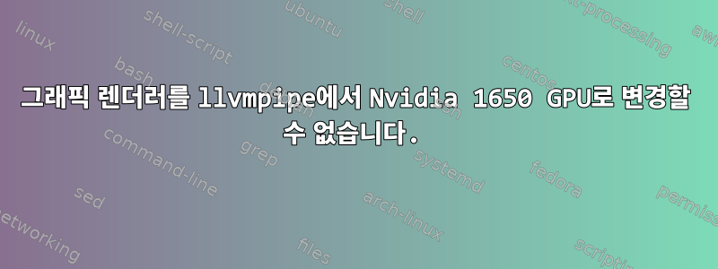 그래픽 렌더러를 llvmpipe에서 Nvidia 1650 GPU로 변경할 수 없습니다.