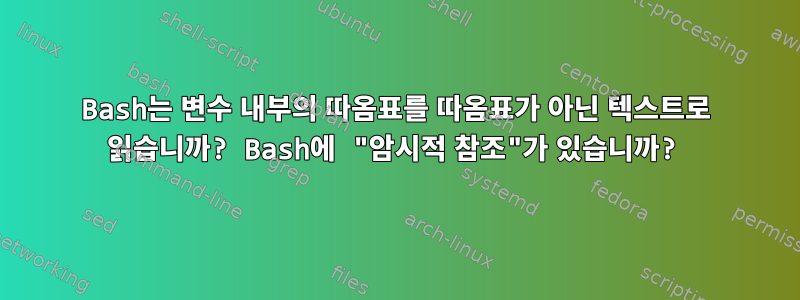 Bash는 변수 내부의 따옴표를 따옴표가 아닌 텍스트로 읽습니까? Bash에 "암시적 참조"가 있습니까?