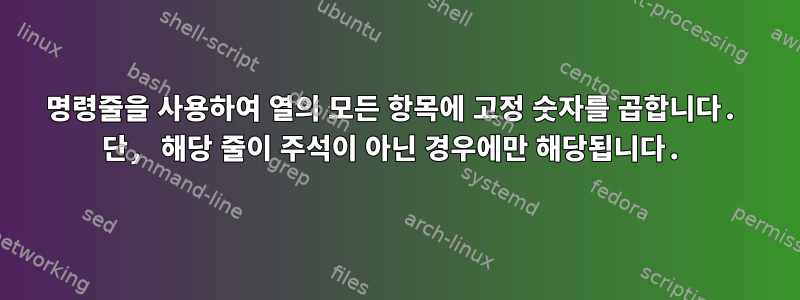 명령줄을 사용하여 열의 모든 항목에 고정 숫자를 곱합니다. 단, 해당 줄이 주석이 아닌 경우에만 해당됩니다.