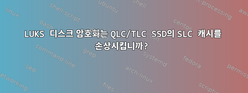 LUKS 디스크 암호화는 QLC/TLC SSD의 SLC 캐시를 손상시킵니까?