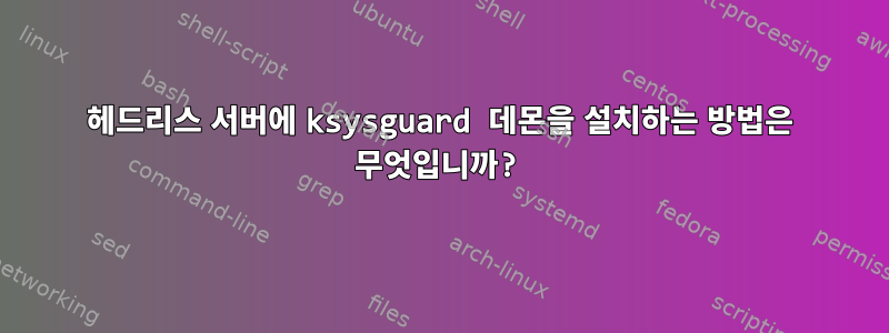 헤드리스 서버에 ksysguard 데몬을 설치하는 방법은 무엇입니까?