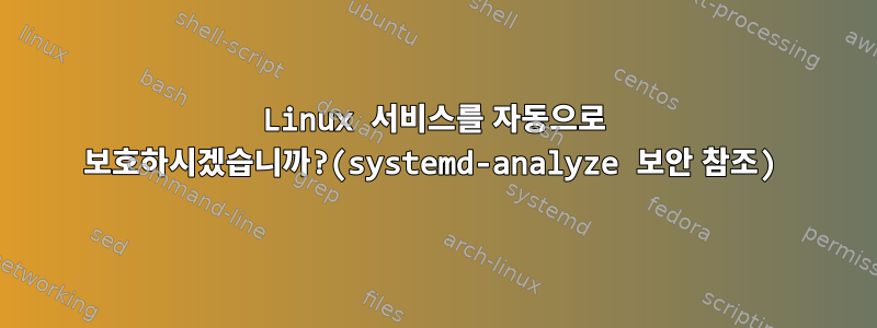 Linux 서비스를 자동으로 보호하시겠습니까?(systemd-analyze 보안 참조)