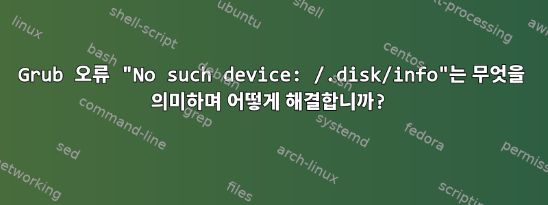 Grub 오류 "No such device: /.disk/info"는 무엇을 의미하며 어떻게 해결합니까?