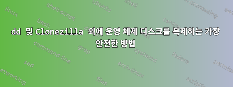 dd 및 Clonezilla 외에 운영 체제 디스크를 복제하는 가장 안전한 방법