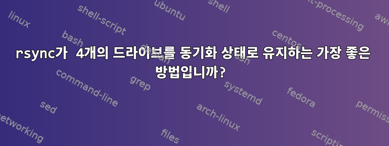 rsync가 4개의 드라이브를 동기화 상태로 유지하는 가장 좋은 방법입니까?