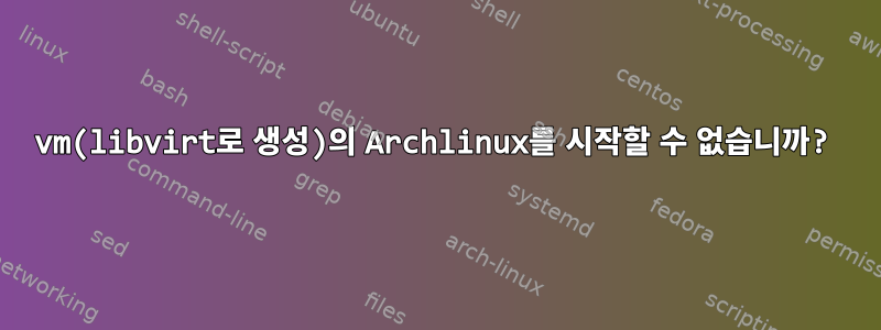 vm(libvirt로 생성)의 Archlinux를 시작할 수 없습니까?