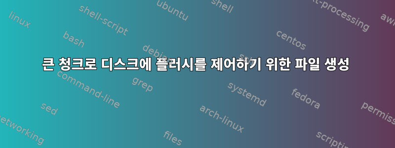 큰 청크로 디스크에 플러시를 제어하기 위한 파일 생성