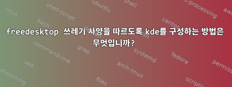 freedesktop 쓰레기 사양을 따르도록 kde를 구성하는 방법은 무엇입니까?