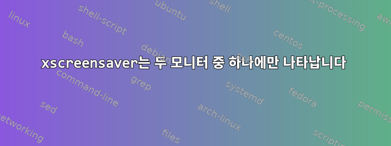 xscreensaver는 두 모니터 중 하나에만 나타납니다