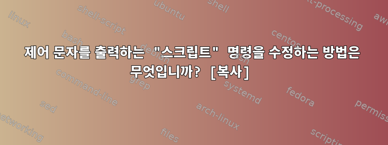 제어 문자를 출력하는 "스크립트" 명령을 수정하는 방법은 무엇입니까? [복사]