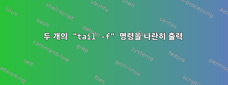 두 개의 "tail -f" 명령을 나란히 출력