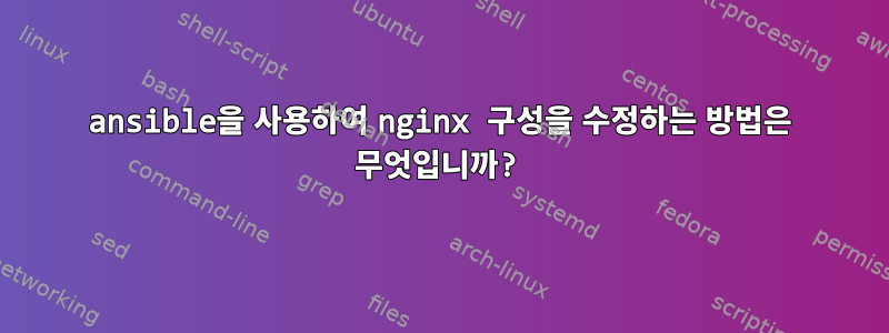 ansible을 사용하여 nginx 구성을 수정하는 방법은 무엇입니까?