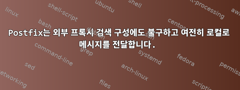 Postfix는 외부 프록시 검색 구성에도 불구하고 여전히 로컬로 메시지를 전달합니다.