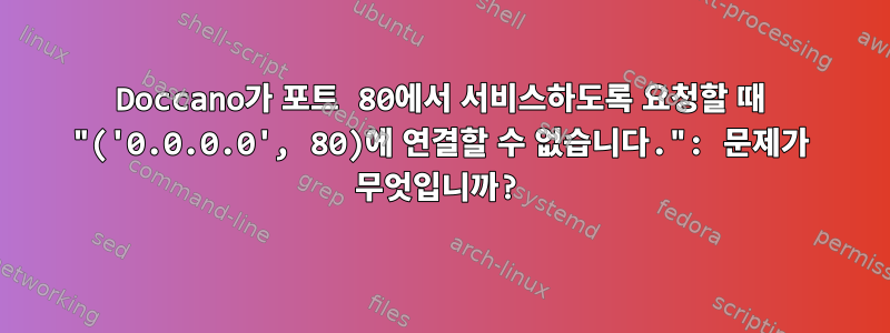 Doccano가 포트 80에서 서비스하도록 요청할 때 "('0.0.0.0', 80)에 연결할 수 없습니다.": 문제가 무엇입니까?