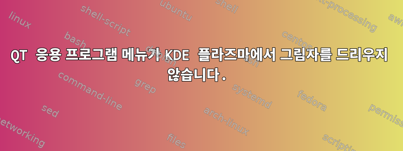 QT 응용 프로그램 메뉴가 KDE 플라즈마에서 그림자를 드리우지 않습니다.