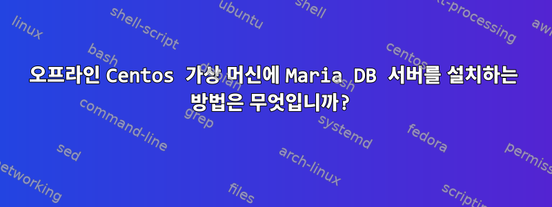 오프라인 Centos 가상 머신에 Maria DB 서버를 설치하는 방법은 무엇입니까?