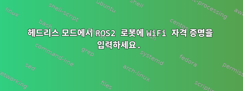 헤드리스 모드에서 ROS2 로봇에 WiFi 자격 증명을 입력하세요.