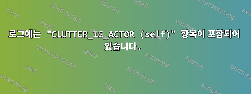 로그에는 "CLUTTER_IS_ACTOR (self)" 항목이 포함되어 있습니다.