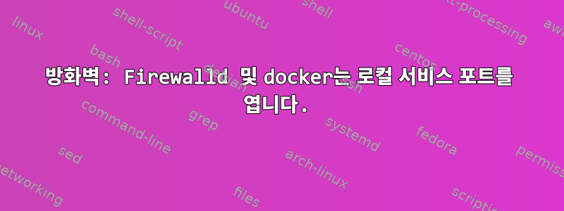 방화벽: Firewalld 및 docker는 로컬 서비스 포트를 엽니다.