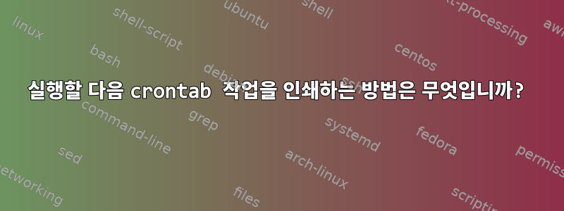 실행할 다음 crontab 작업을 인쇄하는 방법은 무엇입니까?