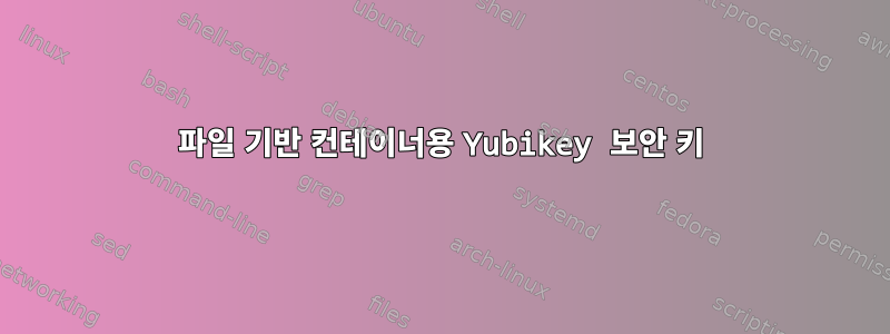 파일 기반 컨테이너용 Yubikey 보안 키