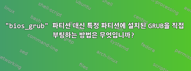 "bios_grub" 파티션 대신 특정 파티션에 설치된 GRUB을 직접 부팅하는 방법은 무엇입니까?