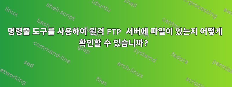 명령줄 도구를 사용하여 원격 FTP 서버에 파일이 있는지 어떻게 확인할 수 있습니까?