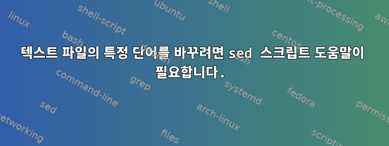 텍스트 파일의 특정 단어를 바꾸려면 sed 스크립트 도움말이 필요합니다.