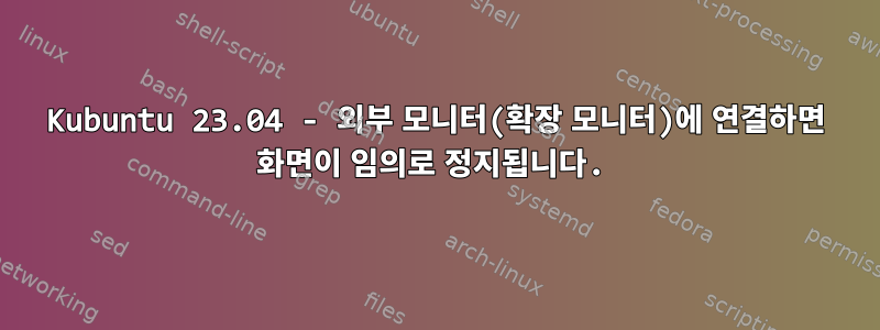 Kubuntu 23.04 - 외부 모니터(확장 모니터)에 연결하면 화면이 임의로 정지됩니다.