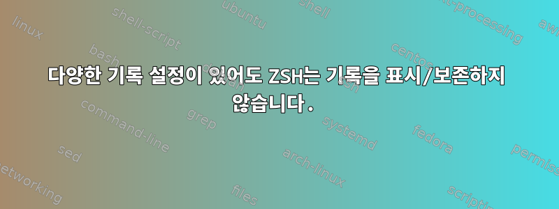 다양한 기록 설정이 있어도 ZSH는 기록을 표시/보존하지 않습니다.