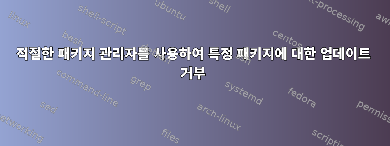 적절한 패키지 관리자를 사용하여 특정 패키지에 대한 업데이트 거부