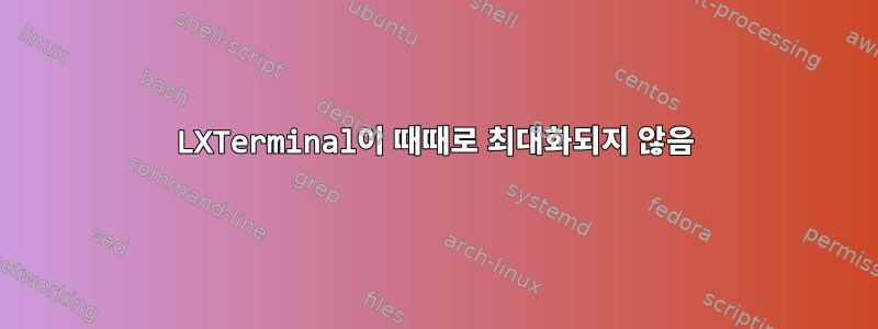 LXTerminal이 때때로 최대화되지 않음