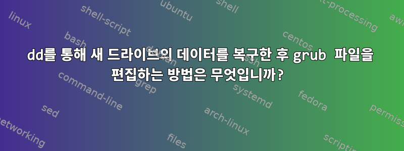 dd를 통해 새 드라이브의 데이터를 복구한 후 grub 파일을 편집하는 방법은 무엇입니까?