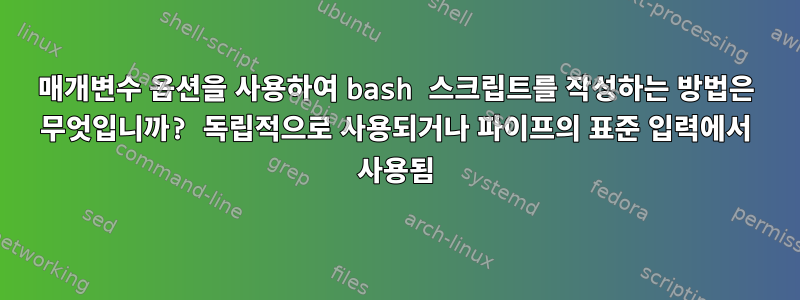 매개변수 옵션을 사용하여 bash 스크립트를 작성하는 방법은 무엇입니까? 독립적으로 사용되거나 파이프의 표준 입력에서 사용됨