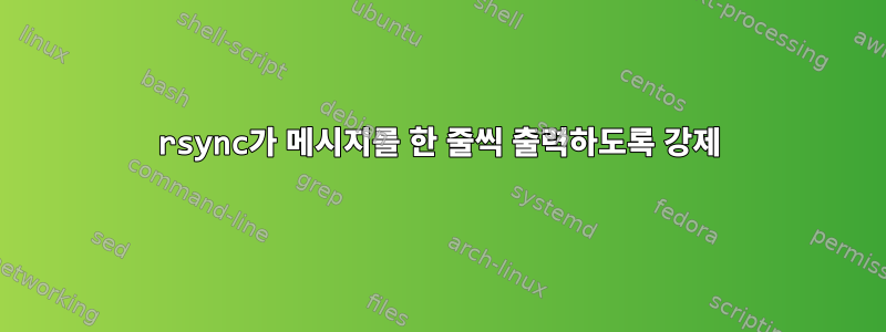 rsync가 메시지를 한 줄씩 출력하도록 강제