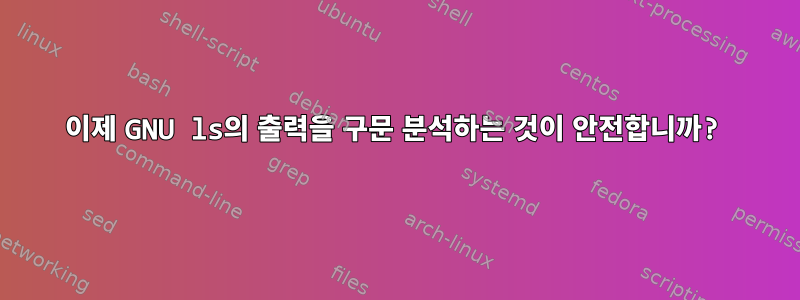 이제 GNU ls의 출력을 구문 분석하는 것이 안전합니까?