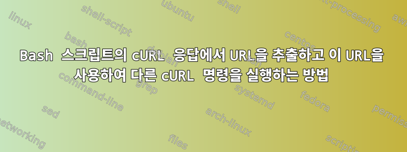 Bash 스크립트의 cURL 응답에서 URL을 추출하고 이 URL을 사용하여 다른 cURL 명령을 실행하는 방법