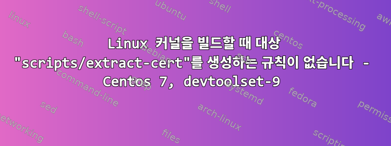 Linux 커널을 빌드할 때 대상 "scripts/extract-cert"를 생성하는 규칙이 없습니다 - Centos 7, devtoolset-9