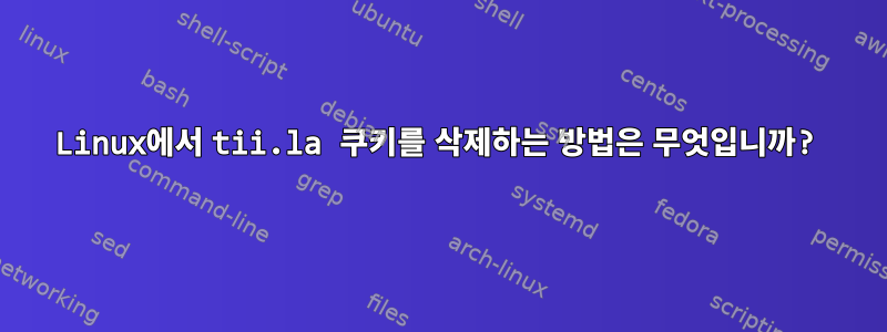 Linux에서 tii.la 쿠키를 삭제하는 방법은 무엇입니까?