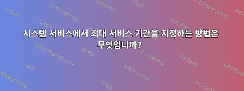 시스템 서비스에서 최대 서비스 기간을 지정하는 방법은 무엇입니까?